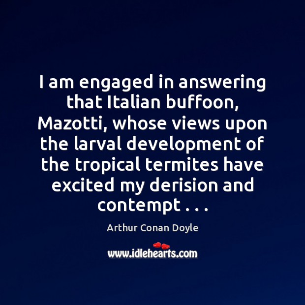 I am engaged in answering that Italian buffoon, Mazotti, whose views upon Arthur Conan Doyle Picture Quote