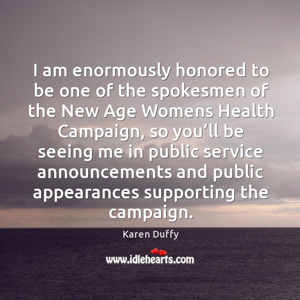 I am enormously honored to be one of the spokesmen of the new age womens health campaign Karen Duffy Picture Quote