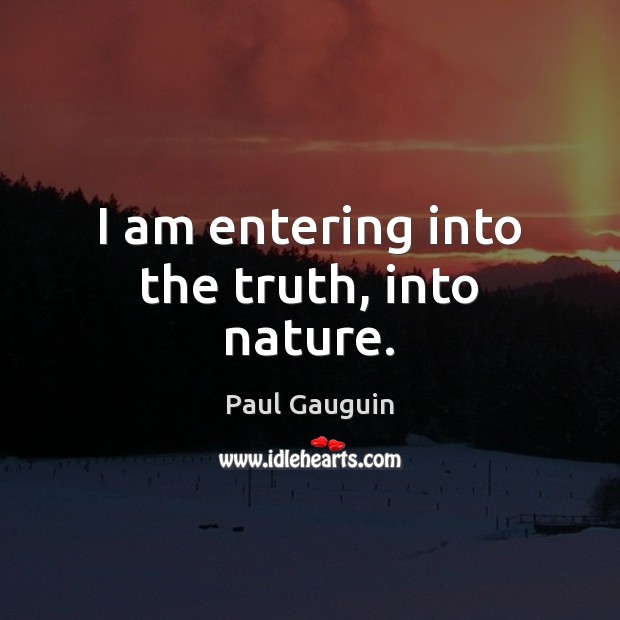 I am entering into the truth, into nature. Paul Gauguin Picture Quote