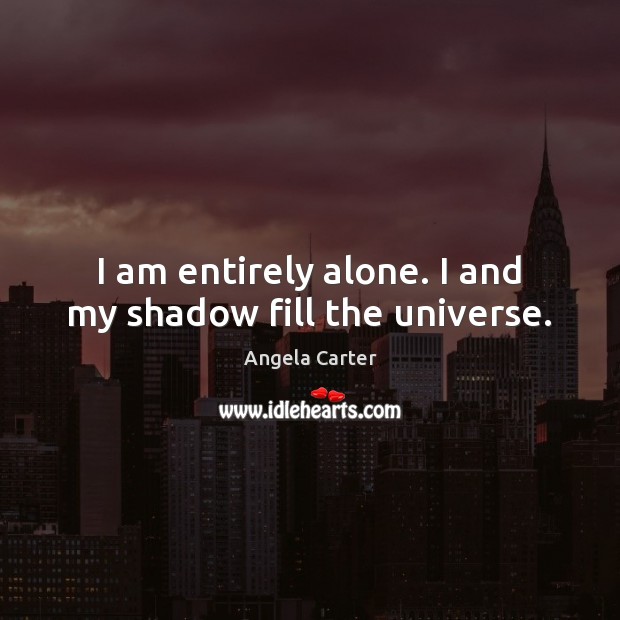 I am entirely alone. I and my shadow fill the universe. Angela Carter Picture Quote