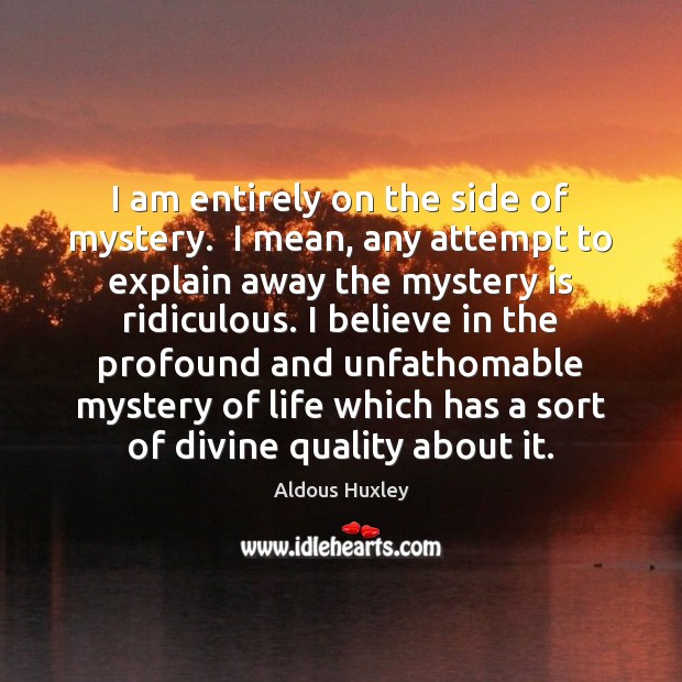 I am entirely on the side of mystery.  I mean, any attempt Aldous Huxley Picture Quote