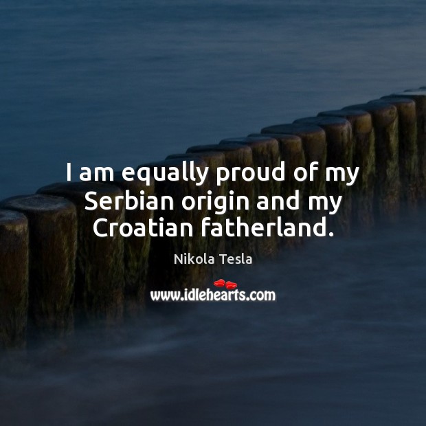 I am equally proud of my Serbian origin and my Croatian fatherland. Nikola Tesla Picture Quote