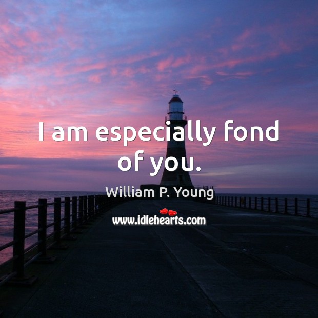 I am especially fond of you. William P. Young Picture Quote