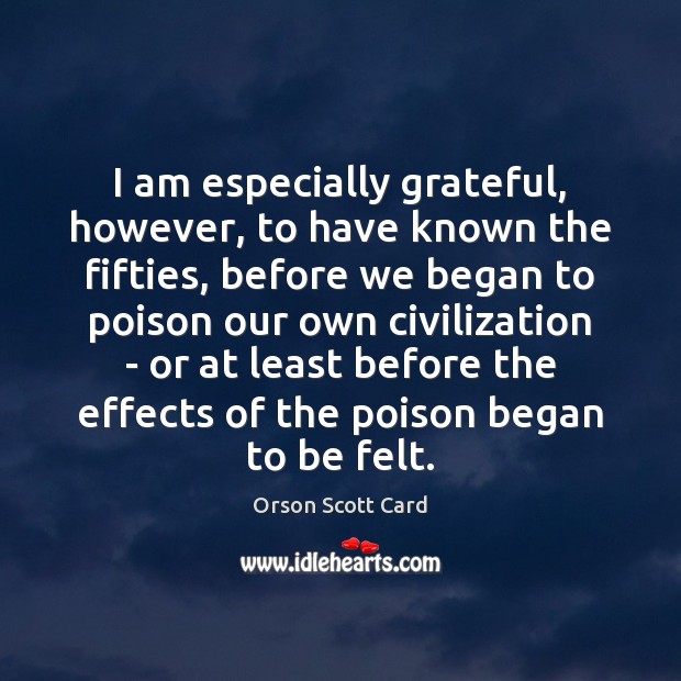 I am especially grateful, however, to have known the fifties, before we Orson Scott Card Picture Quote