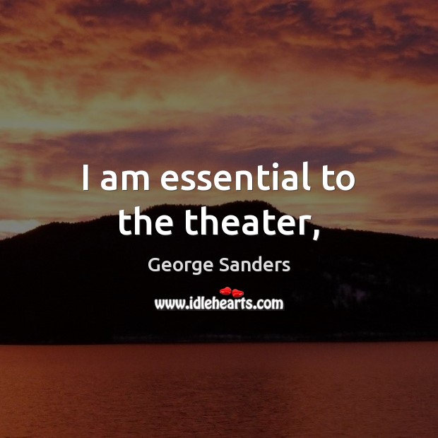 I am essential to the theater, George Sanders Picture Quote