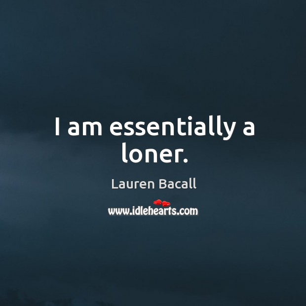 I am essentially a loner. Lauren Bacall Picture Quote