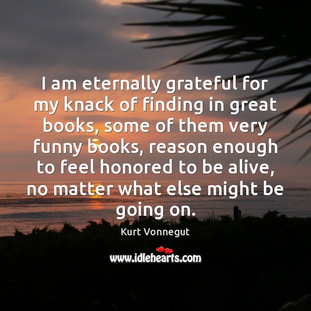 I am eternally grateful for my knack of finding in great books, Kurt Vonnegut Picture Quote