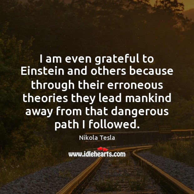 I am even grateful to Einstein and others because through their erroneous Nikola Tesla Picture Quote