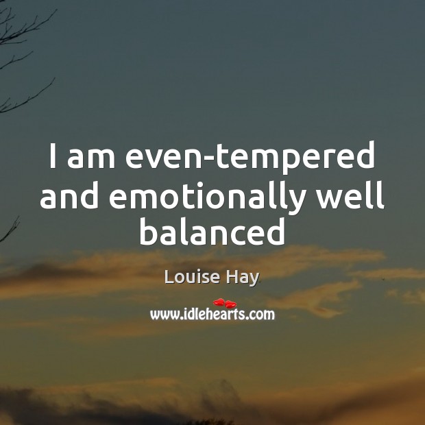 I am even-tempered and emotionally well balanced Louise Hay Picture Quote