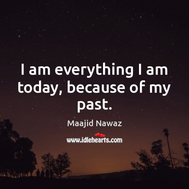 I am everything I am today, because of my past. Maajid Nawaz Picture Quote