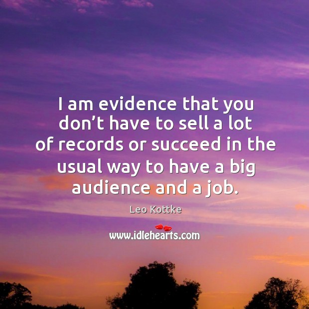 I am evidence that you don’t have to sell a lot of records or succeed in the usual Leo Kottke Picture Quote