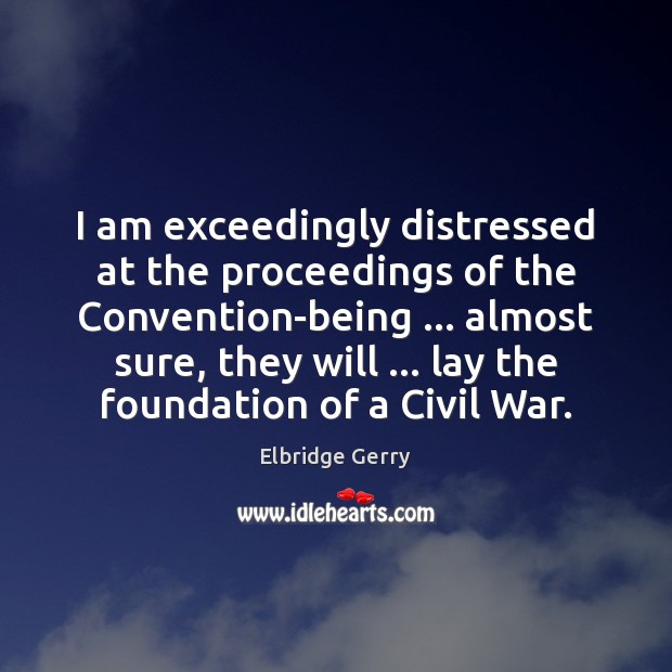 I am exceedingly distressed at the proceedings of the Convention-being … almost sure, Elbridge Gerry Picture Quote
