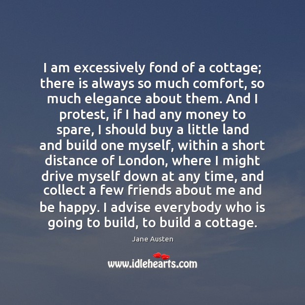 I am excessively fond of a cottage; there is always so much Jane Austen Picture Quote
