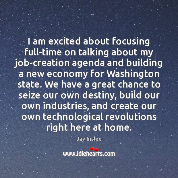 I am excited about focusing full-time on talking about my job-creation agenda Jay Inslee Picture Quote