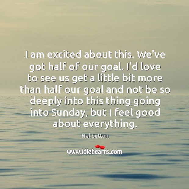 I am excited about this. We’ve got half of our goal. I’d Hal Sutton Picture Quote