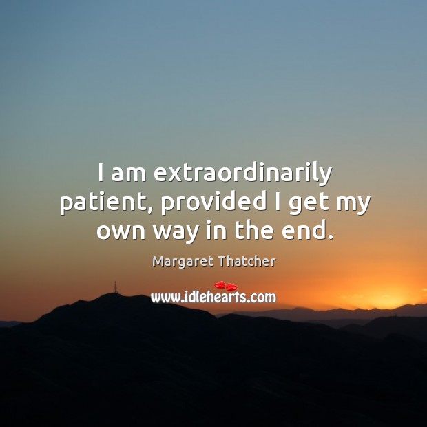 I am extraordinarily patient, provided I get my own way in the end. Margaret Thatcher Picture Quote