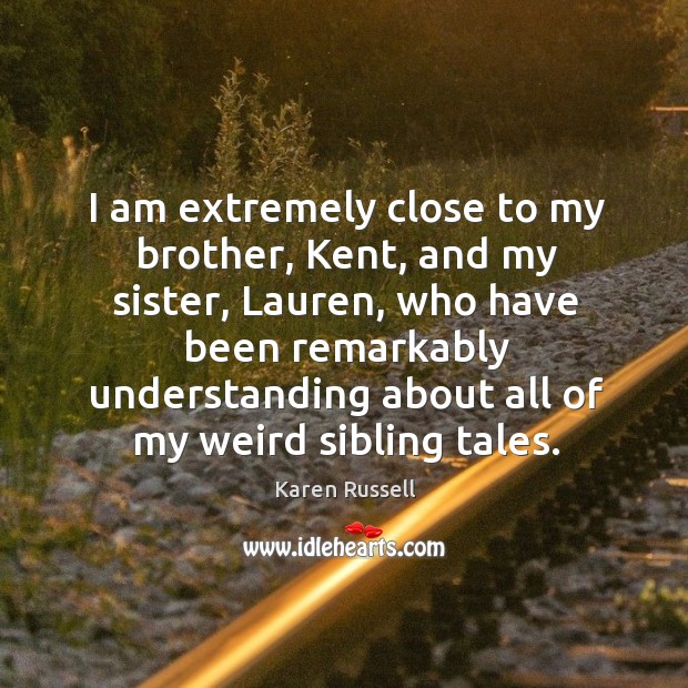 I am extremely close to my brother, Kent, and my sister, Lauren, Karen Russell Picture Quote