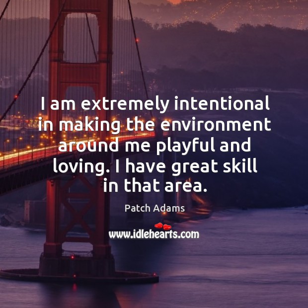 I am extremely intentional in making the environment around me playful and Patch Adams Picture Quote