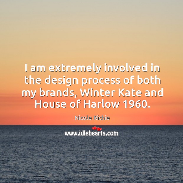 I am extremely involved in the design process of both my brands, winter kate and house of harlow 1960. Nicole Richie Picture Quote