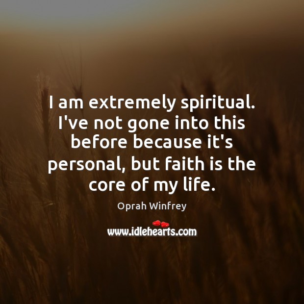 I am extremely spiritual. I’ve not gone into this before because it’s Faith Quotes Image
