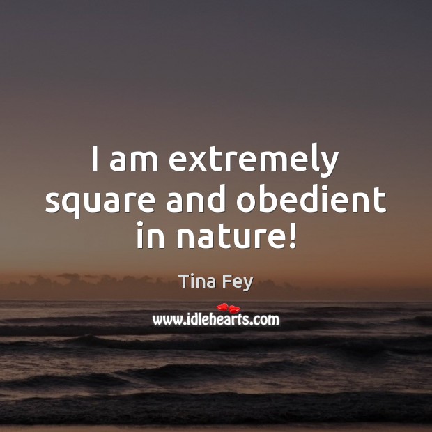 I am extremely square and obedient in nature! Tina Fey Picture Quote