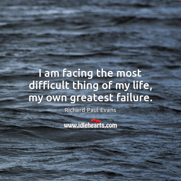 I am facing the most difficult thing of my life, my own greatest failure. Richard Paul Evans Picture Quote