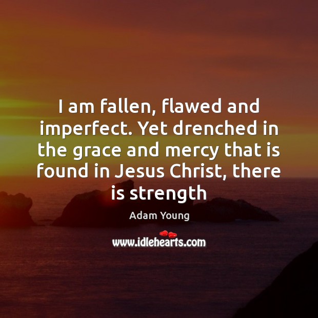 I am fallen, flawed and imperfect. Yet drenched in the grace and Adam Young Picture Quote