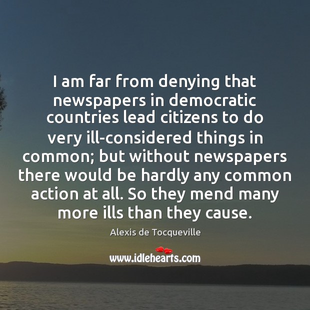 I am far from denying that newspapers in democratic countries lead citizens Alexis de Tocqueville Picture Quote