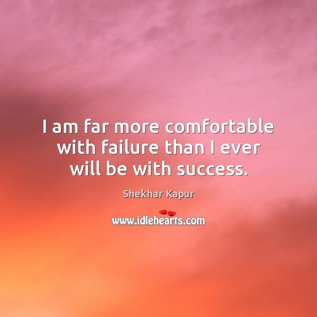 I am far more comfortable with failure than I ever will be with success. Shekhar Kapur Picture Quote