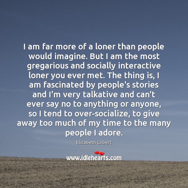 I am far more of a loner than people would imagine. But Elizabeth Gilbert Picture Quote