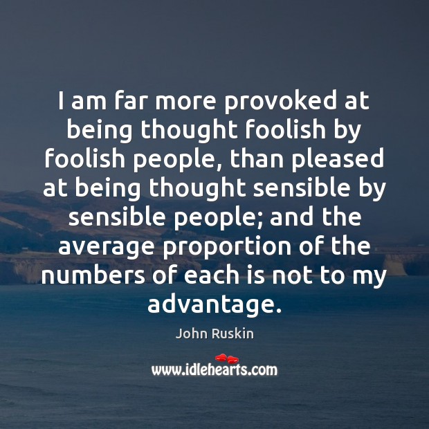 I am far more provoked at being thought foolish by foolish people, John Ruskin Picture Quote