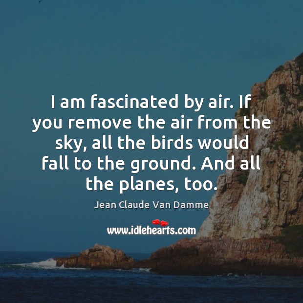 I am fascinated by air. If you remove the air from the Jean Claude Van Damme Picture Quote