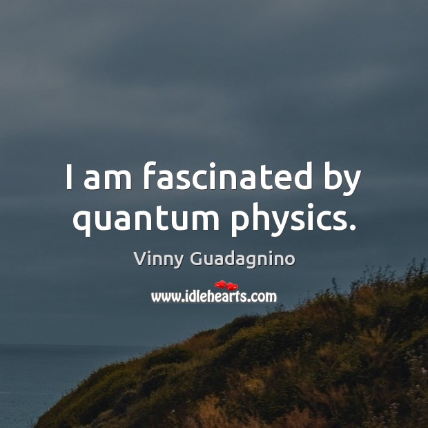I am fascinated by quantum physics. Vinny Guadagnino Picture Quote
