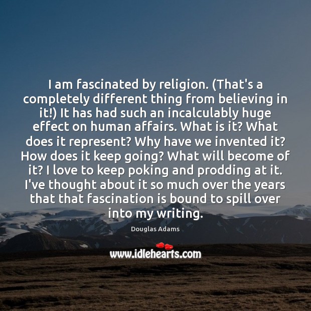 I am fascinated by religion. (That’s a completely different thing from believing Douglas Adams Picture Quote