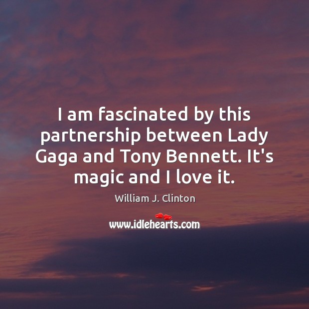 I am fascinated by this partnership between Lady Gaga and Tony Bennett. William J. Clinton Picture Quote