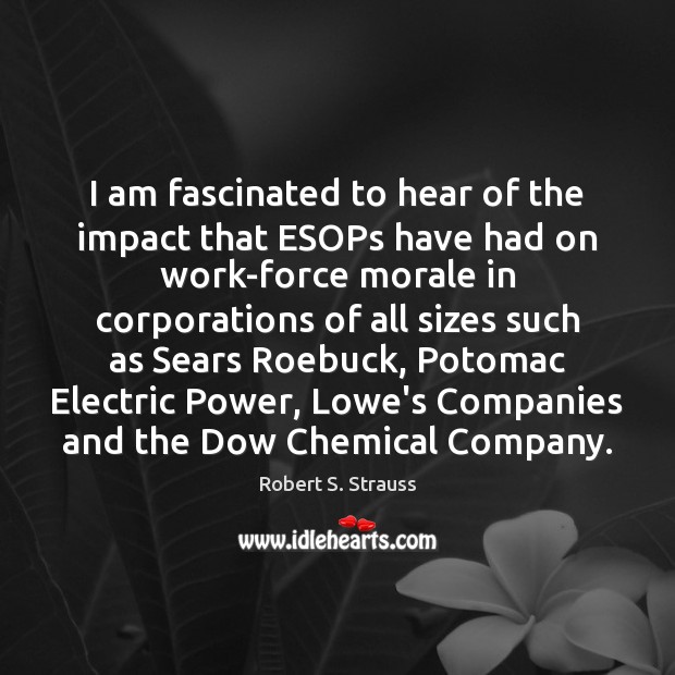I am fascinated to hear of the impact that ESOPs have had Robert S. Strauss Picture Quote