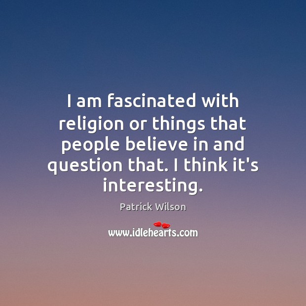 I am fascinated with religion or things that people believe in and Patrick Wilson Picture Quote