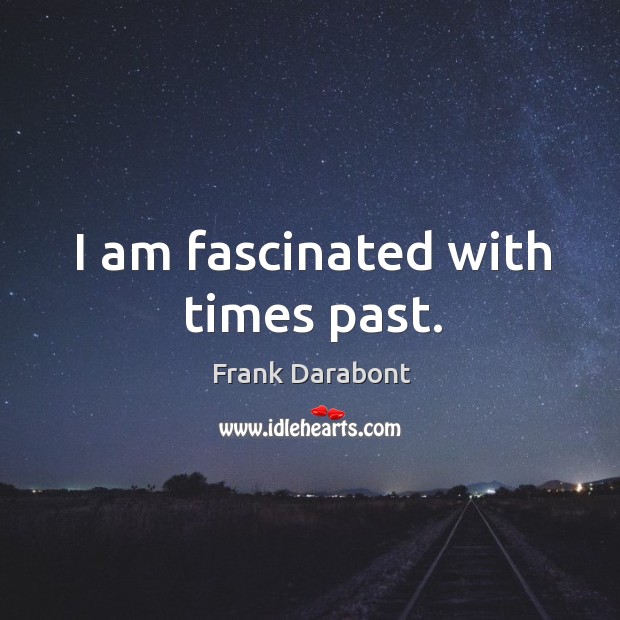 I am fascinated with times past. Frank Darabont Picture Quote