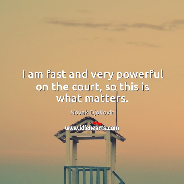 I am fast and very powerful on the court, so this is what matters. Novak Djokovic Picture Quote