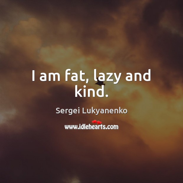 I am fat, lazy and kind. Sergei Lukyanenko Picture Quote