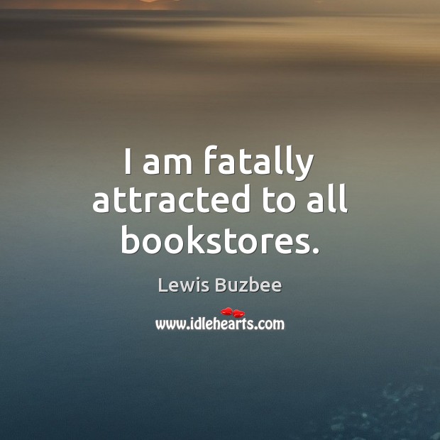 I am fatally attracted to all bookstores. Lewis Buzbee Picture Quote