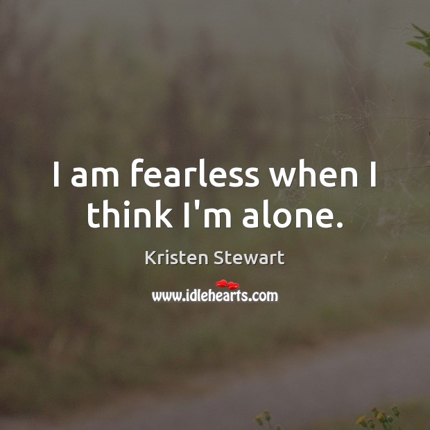 I am fearless when I think I’m alone. Kristen Stewart Picture Quote