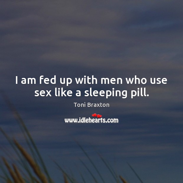 I am fed up with men who use sex like a sleeping pill. Toni Braxton Picture Quote