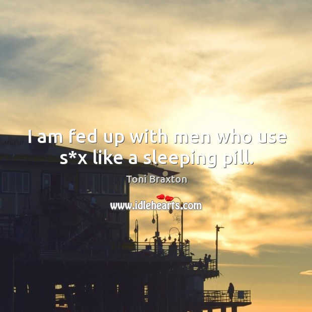 I am fed up with men who use s*x like a sleeping pill. Toni Braxton Picture Quote