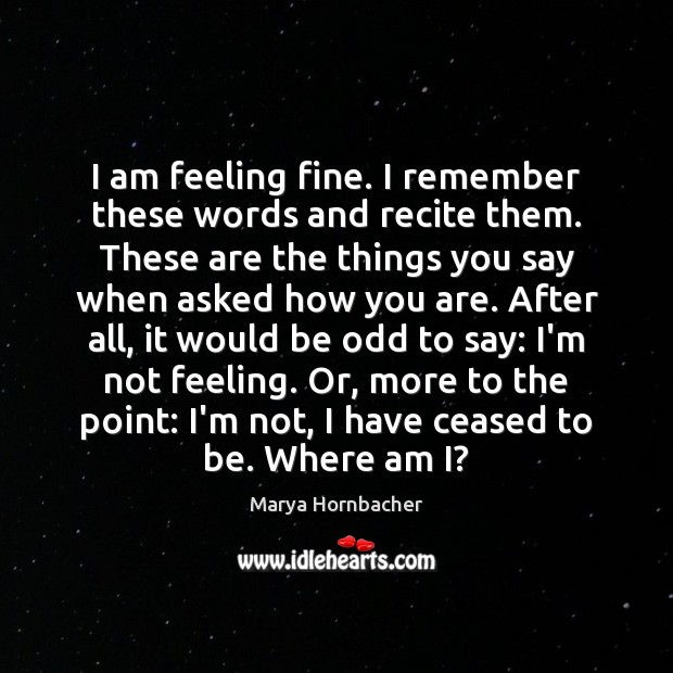 I am feeling fine. I remember these words and recite them. These Marya Hornbacher Picture Quote