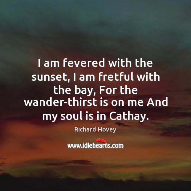 I am fevered with the sunset, I am fretful with the bay, Richard Hovey Picture Quote