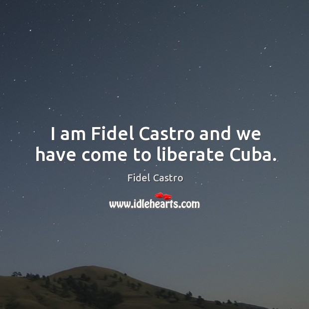 I am fidel castro and we have come to liberate cuba. Fidel Castro Picture Quote