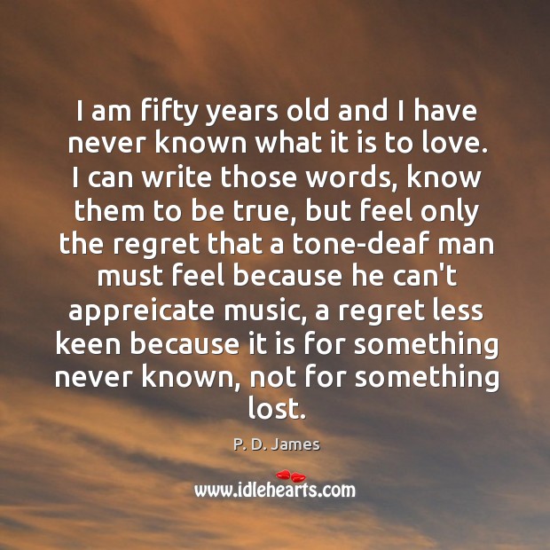 I am fifty years old and I have never known what it P. D. James Picture Quote