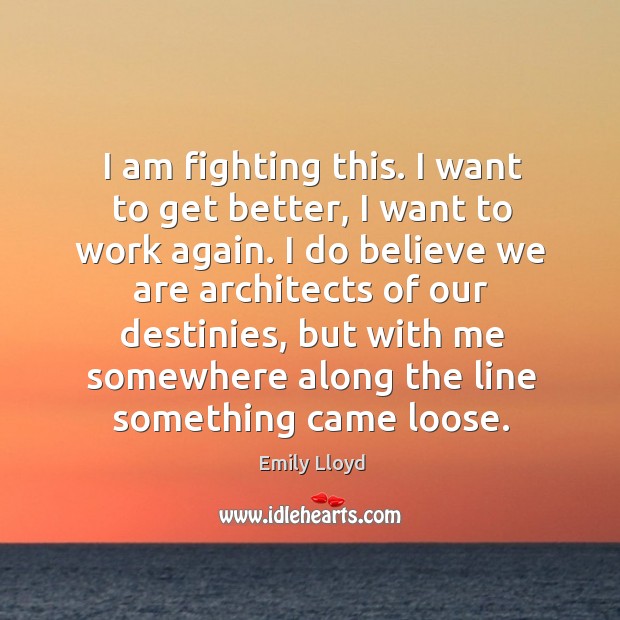 I am fighting this. I want to get better, I want to Emily Lloyd Picture Quote