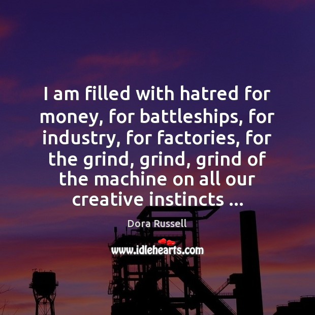 I am filled with hatred for money, for battleships, for industry, for Dora Russell Picture Quote